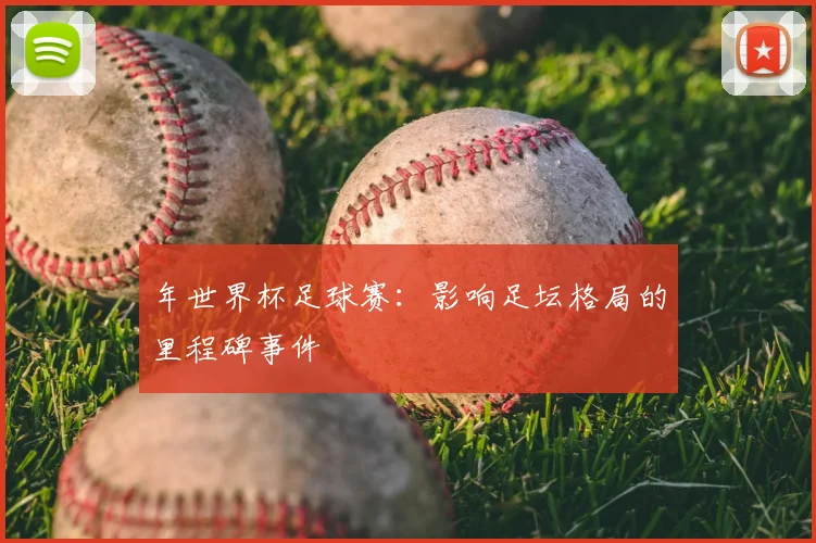 年世界杯足球赛:影响足坛格局的里程碑事件