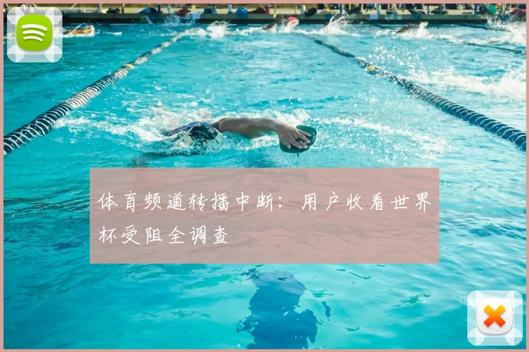 体育频道转播中断:用户收看世界杯受阻全调查
