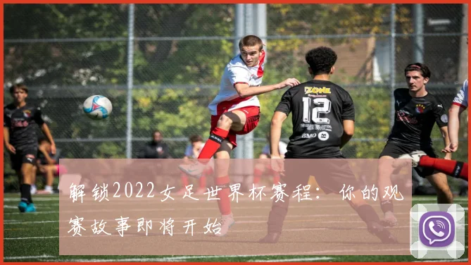 解锁2022女足世界杯赛程：你的观赛故事即将开始