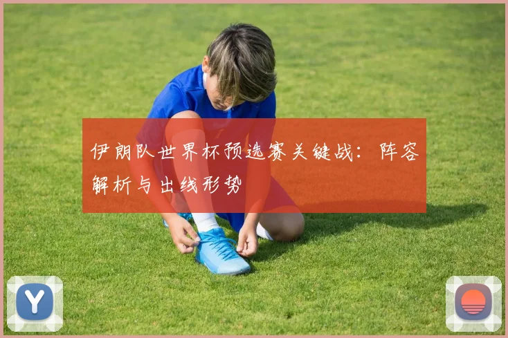 伊朗队世界杯预选赛关键战：阵容解析与出线形势