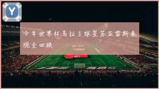 今年世界杯乌拉圭球星苏亚雷斯表现全回顾